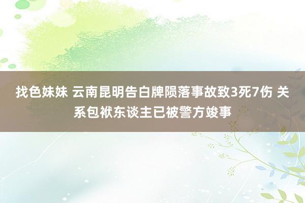 找色妹妹 云南昆明告白牌陨落事故致3死7伤 关系包袱东谈主已被警方竣事