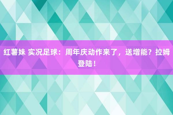 红薯妹 实况足球：周年庆动作来了，送增能？拉姆登陆！