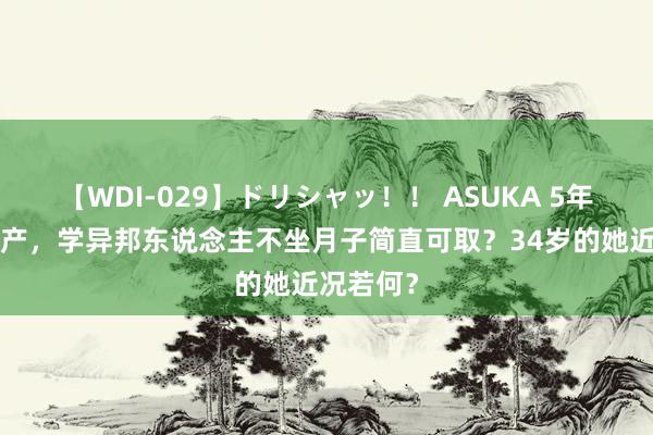 【WDI-029】ドリシャッ！！ ASUKA 5年4次剖腹产，学异邦东说念主不坐月子简直可取？34岁的她近况若何？