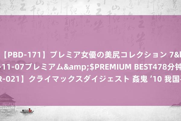 【PBD-171】プレミア女優の美尻コレクション 7</a>2012-11-07プレミアム&$PREMIUM BEST478分钟【ADVSR-021】クライマックスダイジェスト 姦鬼 ’10 我国平均每4个绸缪主体领有1件有用商标