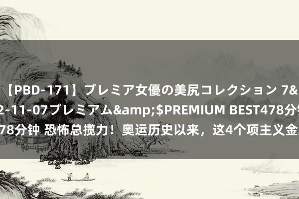 【PBD-171】プレミア女優の美尻コレクション 7</a>2012-11-07プレミアム&$PREMIUM BEST478分钟 恐怖总揽力！奥运历史以来，这4个项主义金牌，被归并个国度霸榜