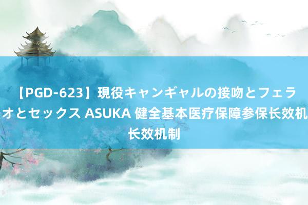 【PGD-623】現役キャンギャルの接吻とフェラチオとセックス ASUKA 健全基本医疗保障参保长效机制