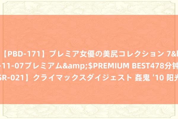 【PBD-171】プレミア女優の美尻コレクション 7</a>2012-11-07プレミアム&$PREMIUM BEST478分钟【ADVSR-021】クライマックスダイジェスト 姦鬼 ’10 阳光散落，她在海边形色一幅崭新画卷