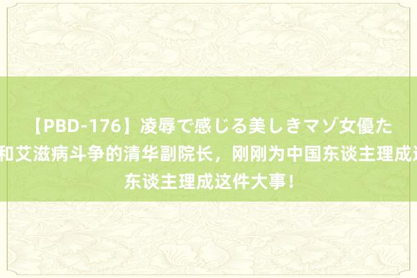 【PBD-176】凌辱で感じる美しきマゾ女優たち8時間 和艾滋病斗争的清华副院长，刚刚为中国东谈主理成这件大事！