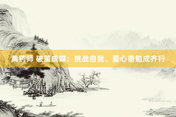 黄药师 破茧成蝶：挑战自我、爱心奋勉成齐行