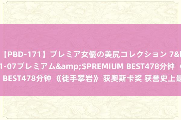 【PBD-171】プレミア女優の美尻コレクション 7</a>2012-11-07プレミアム&$PREMIUM BEST478分钟 《徒手攀岩》 获奥斯卡奖 获誉史上最好攀岩电影