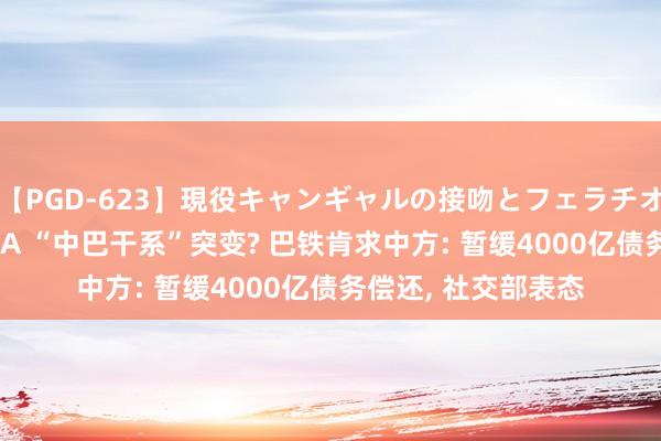 【PGD-623】現役キャンギャルの接吻とフェラチオとセックス ASUKA “中巴干系”突变? 巴铁肯求中方: 暂缓4000亿债务偿还， 社交部表态