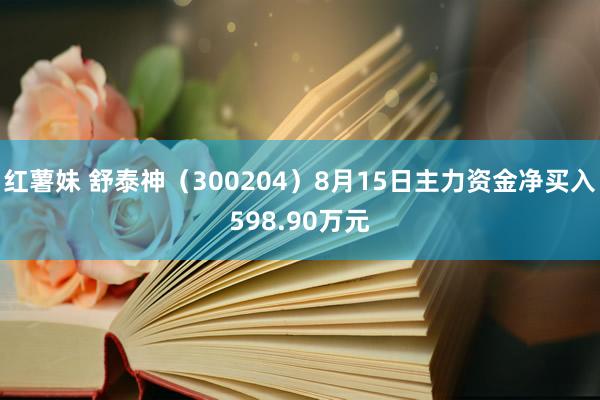 红薯妹 舒泰神（300204）8月15日主力资金净买入598.90万元