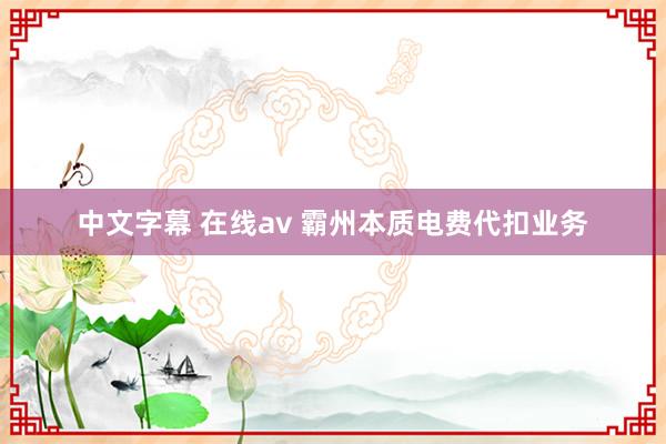 中文字幕 在线av 霸州本质电费代扣业务