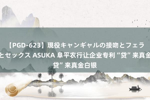 【PGD-623】現役キャンギャルの接吻とフェラチオとセックス ASUKA 阜平农行让企业专利“贷”来真金白银