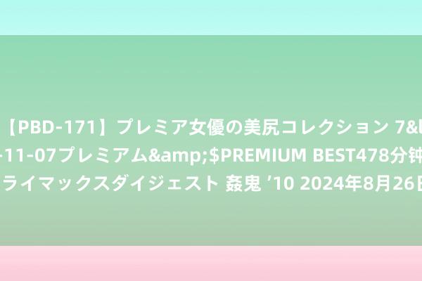 【PBD-171】プレミア女優の美尻コレクション 7</a>2012-11-07プレミアム&$PREMIUM BEST478分钟【ADVSR-021】クライマックスダイジェスト 姦鬼 ’10 2024年8月26日马鞍山市安民农副居品商业有限公司价钱行情