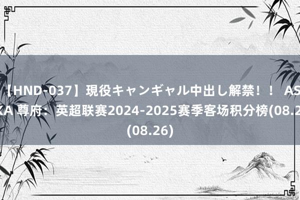 【HND-037】現役キャンギャル中出し解禁！！ ASUKA 尊府：英超联赛2024-2025赛季客场积分榜(08.26)