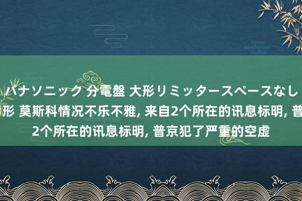 パナソニック 分電盤 大形リミッタースペースなし 露出・半埋込両用形 莫斯科情况不乐不雅， 来自2个所在的讯息标明， 普京犯了严重的空虚