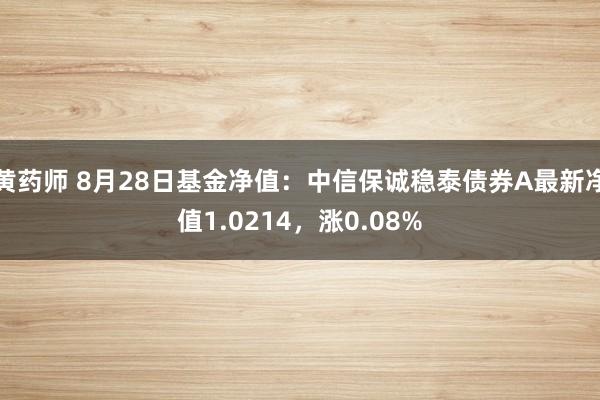 黄药师 8月28日基金净值：中信保诚稳泰债券A最新净值1.0214，涨0.08%