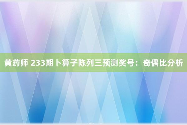 黄药师 233期卜算子陈列三预测奖号：奇偶比分析