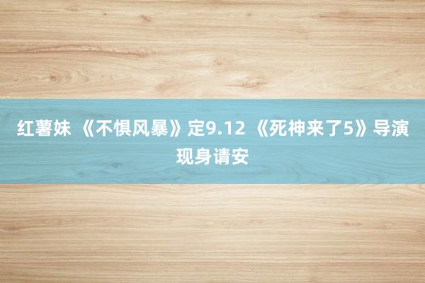 红薯妹 《不惧风暴》定9.12 《死神来了5》导演现身请安