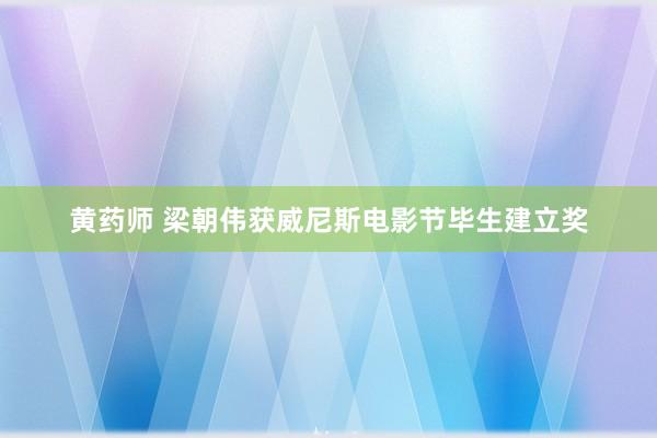 黄药师 梁朝伟获威尼斯电影节毕生建立奖